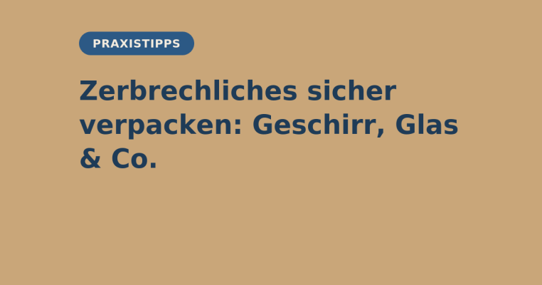 Zerbrechliches sicher verpacken: Geschirr, Glas &amp; Co. - Zerbrechliches sicher verpacken: Geschirr, Glas &amp; Co. | elb-verpackungen